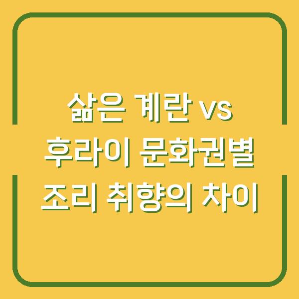 삶은 계란 vs 후라이 문화권별 조리 취향의 차이