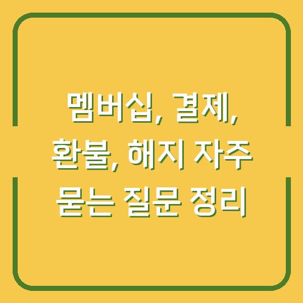 멤버십, 결제, 환불, 해지 자주 묻는 질문 정리