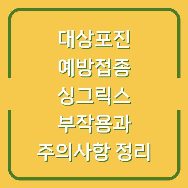 대상포진 예방접종 싱그릭스 부작용과 주의사항 정리
