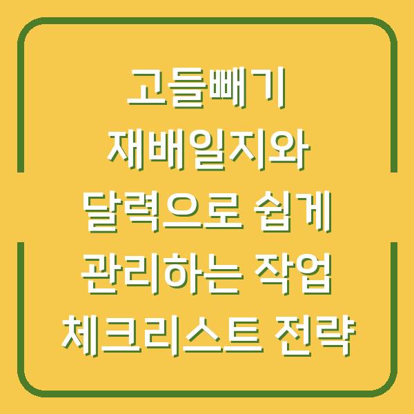 고들빼기 재배일지와 달력으로 쉽게 관리하는 작업 체크리스트 전략