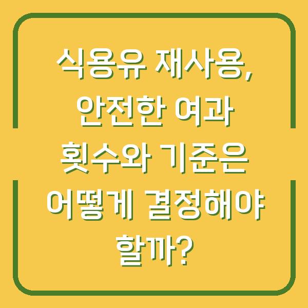 식용유 재사용, 안전한 여과 횟수와 기준은 어떻게 결정해야 할까?