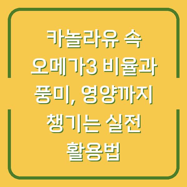카놀라유 속 오메가3 비율과 풍미, 영양까지 챙기는 실전 활용법