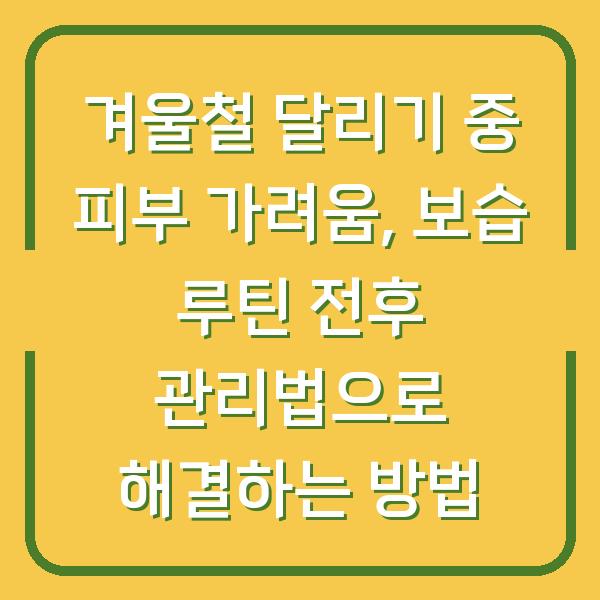 겨울철 달리기 중 피부 가려움, 보습 루틴 전후 관리법으로 해결하는 방법