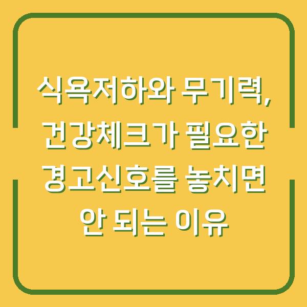 식욕저하와 무기력, 건강체크가 필요한 경고신호를 놓치면 안 되는 이유