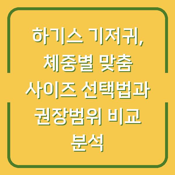 하기스 기저귀, 체중별 맞춤 사이즈 선택법과 권장범위 비교 분석