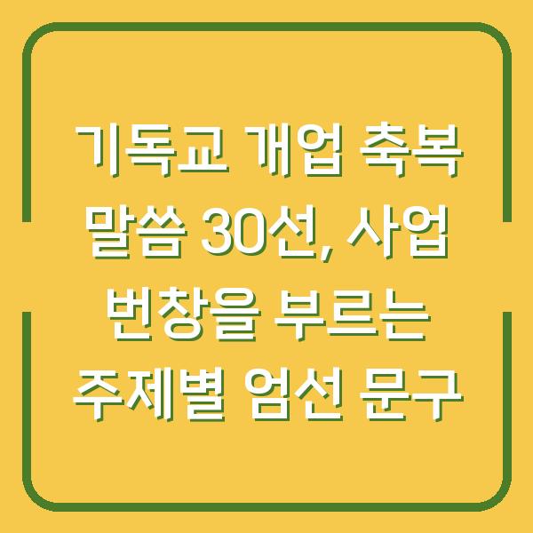 기독교 개업 축복 말씀 30선, 사업 번창을 부르는 주제별 엄선 문구