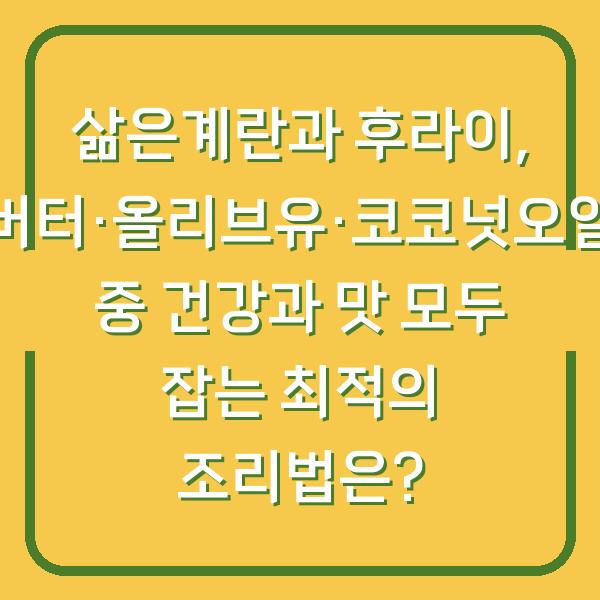 삶은계란과 후라이, 버터·올리브유·코코넛오일 중 건강과 맛 모두 잡는 최적의 조리법은?