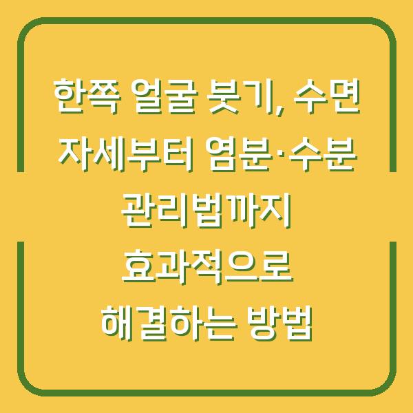 한쪽 얼굴 붓기, 수면 자세부터 염분·수분 관리법까지 효과적으로 해결하는 방법