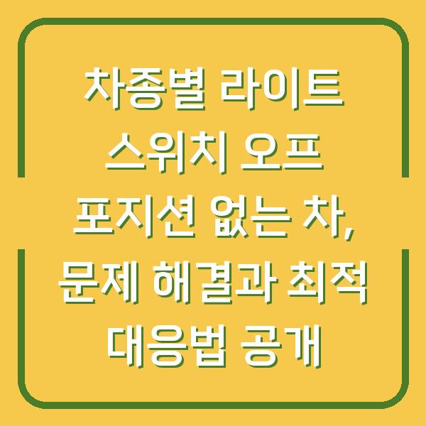 차종별 라이트 스위치 오프 포지션 없는 차, 문제 해결과 최적 대응법 공개