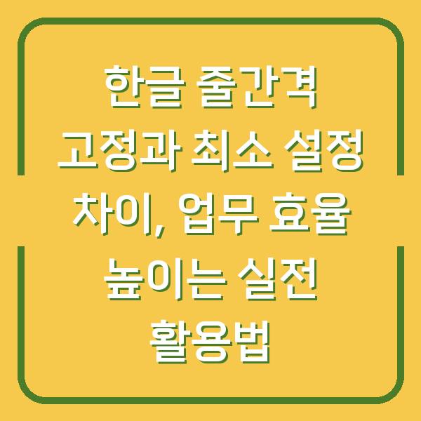 한글 줄간격 고정과 최소 설정 차이, 업무 효율 높이는 실전 활용법