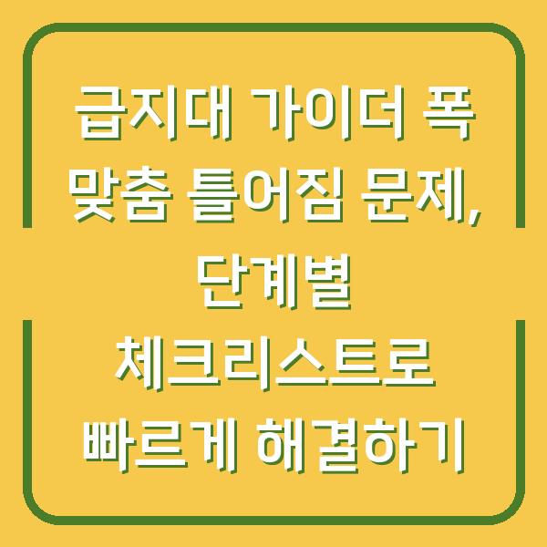 급지대 가이더 폭 맞춤 틀어짐 문제, 단계별 체크리스트로 빠르게 해결하기