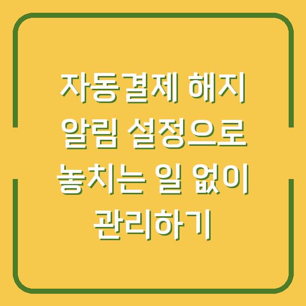 자동결제 해지 알림 설정으로 놓치는 일 없이 관리하기