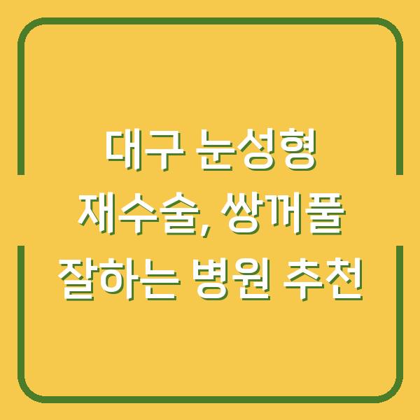 대구 눈성형 재수술, 쌍꺼풀 잘하는 병원 추천