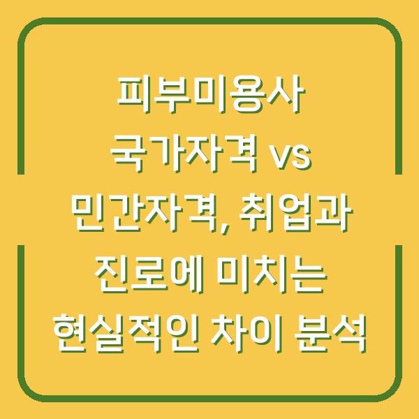 피부미용사 국가자격 vs 민간자격, 취업과 진로에 미치는 현실적인 차이 분석
