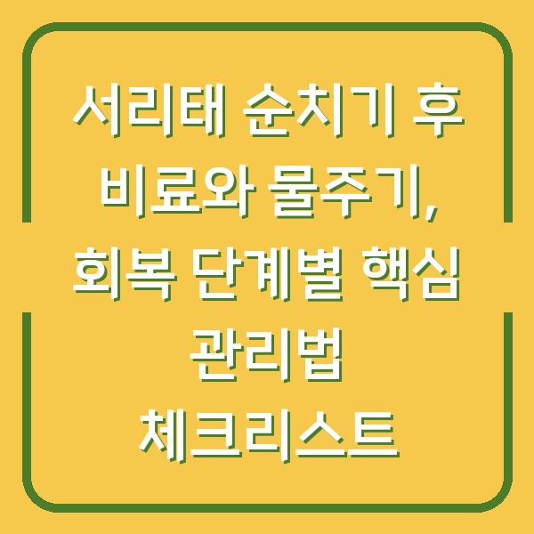 서리태 순치기 후 비료와 물주기, 회복 단계별 핵심 관리법 체크리스트