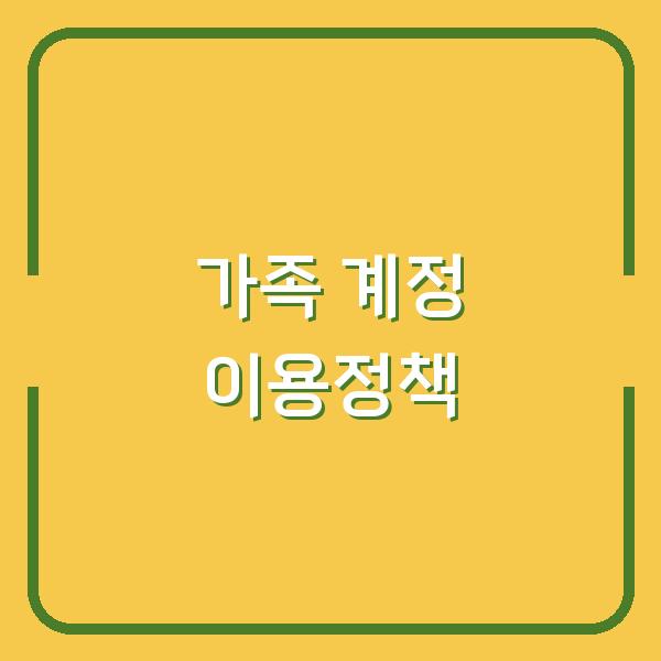 가족 추가 계정 공유 시 꼭 알아야 할 이용범위와 정책 핵심 포인트