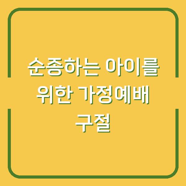 순종하는 아이로 키우는 부모의 가정예배 성경구절 5가지