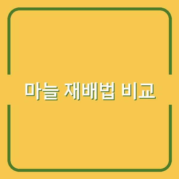 한지형·난지형 마늘심는 시기별 재배법 비교로 수확량 극대화하는 방법
