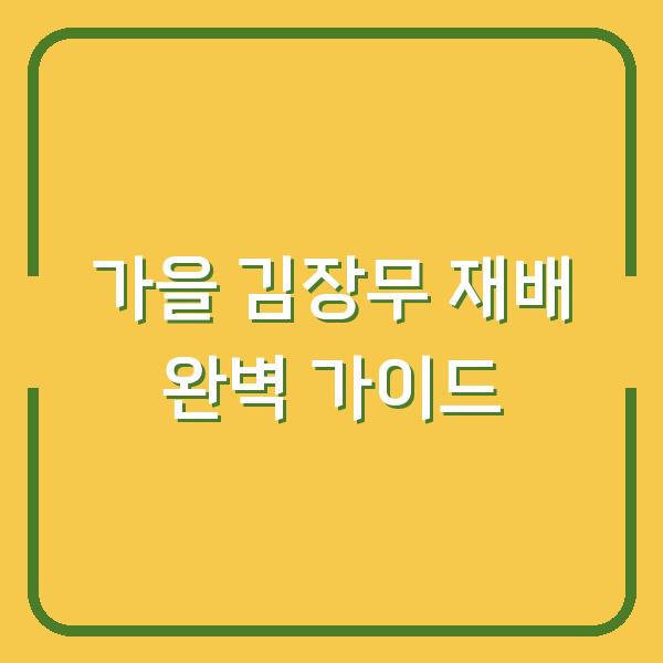 가을 김장무, 심는 날부터 웃거름·솎음·물주기까지 실수 없이 따라하는 방법