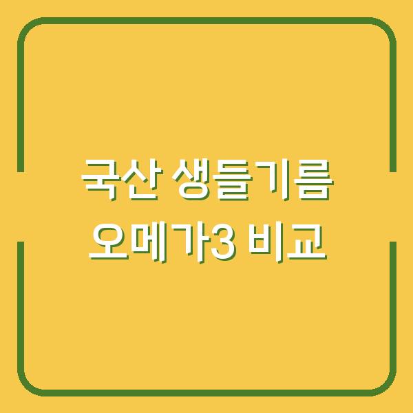 국산 생들기름, 오메가3 함량은? 복용법과 보관법까지 한눈에 비교