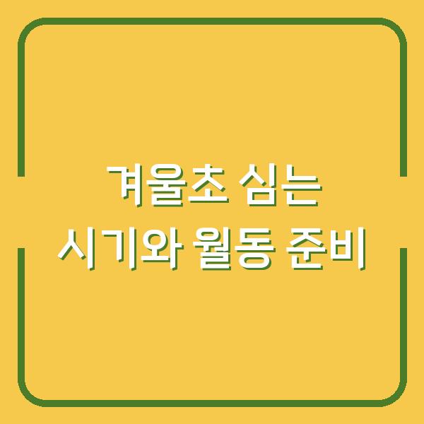 겨울초 심는 시기와 월동 준비, 봄 수확까지 실수 없이 따라 하는 방법
