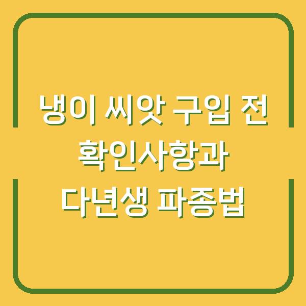 냉이 씨앗 구입 전 확인할 점과 한 번 심으면 몇 년 수확하는 파종법