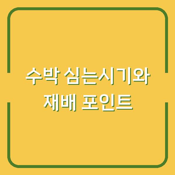 노지 수박 심는시기와 모종 심는 방법, 재배 시 실수 줄이는 3가지 포인트