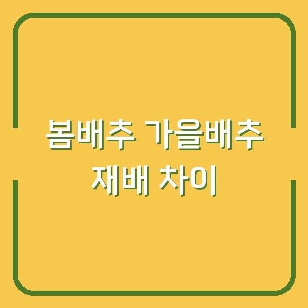 봄배추 vs 가을배추 심는 시기, 물주기와 거름주기 차이점 3가지