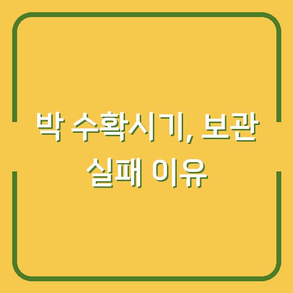 박 수확시기 놓치면 망하는 이유 – 제대로 재배하고 오래 보관하는 법