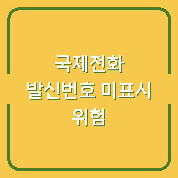 국제전화 발신번호 표시 없이 걸면 생기는 3가지 위험 (국가별 주의사항 포함)
