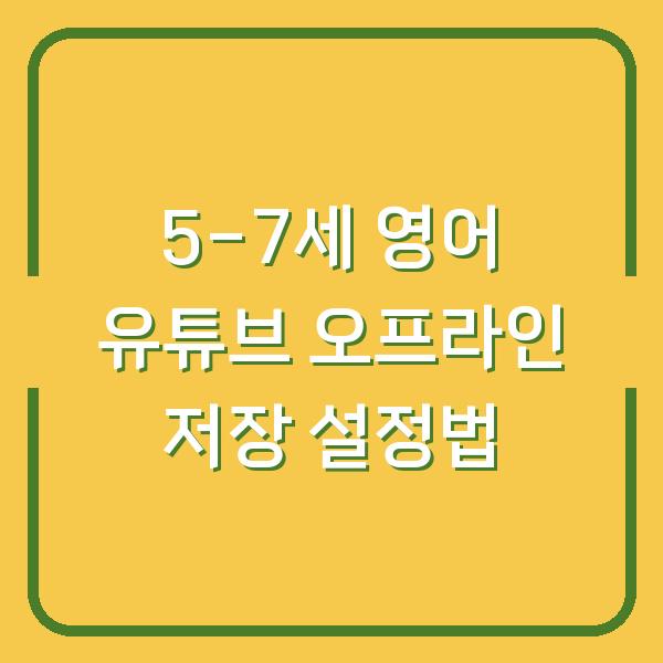 5-7세 아이 영어 유튜브, 오프라인 저장으로 데이터 걱정 없이 보는 기기 설정법