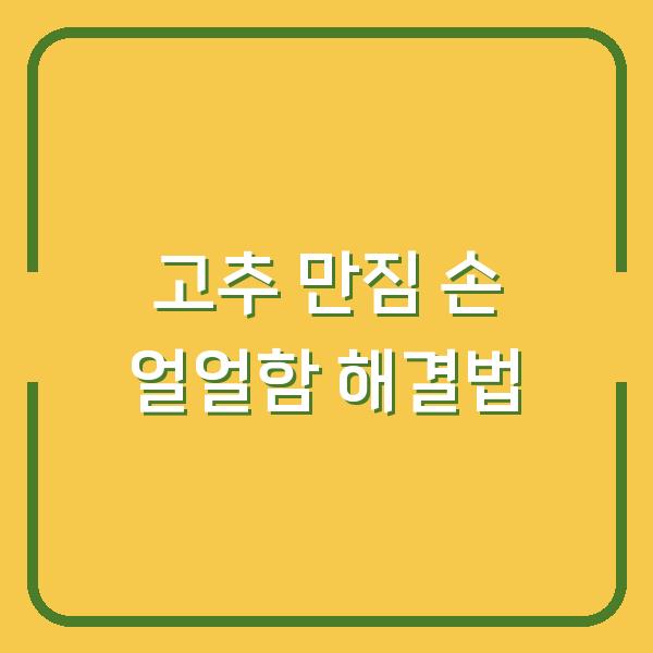 고추 만지고 손이 얼얼할 때, 이렇게 하면 바로 해결됩니다 (FAQ 포함)