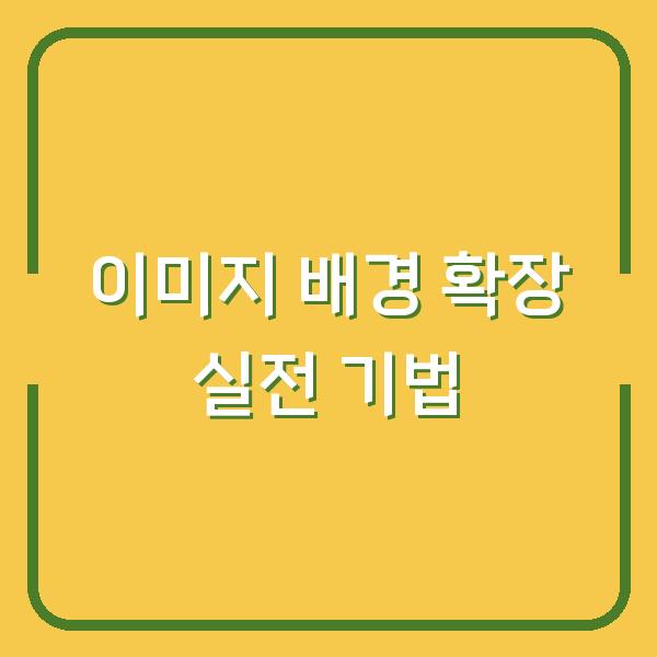 이미지 테두리 잘림 없이 배경을 확장하는 실전 기법 3가지