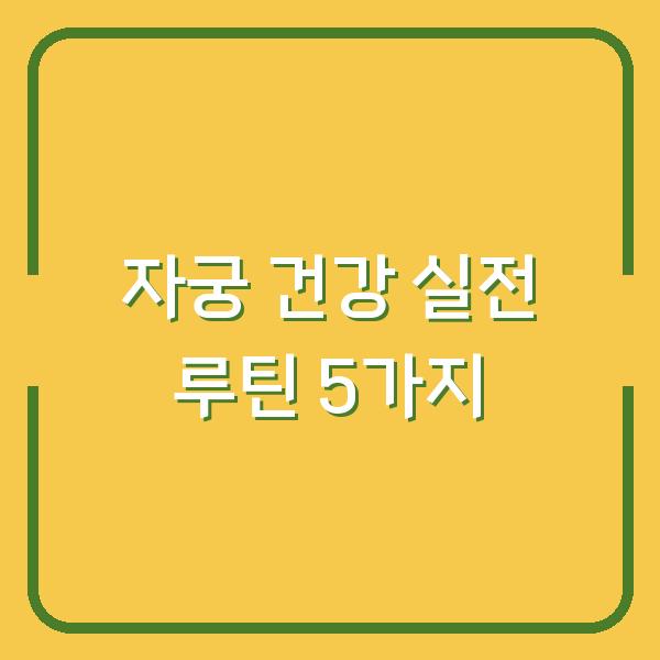 자궁 건강을 지키는 생활관리 운동과 영양의 실전 루틴 5가지