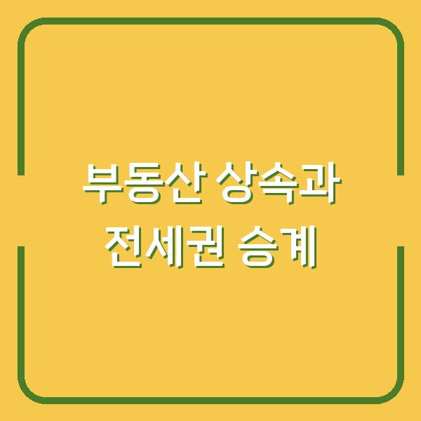 부모님 상속 부동산, 세입자에게 전세권 승계해야 하나요?