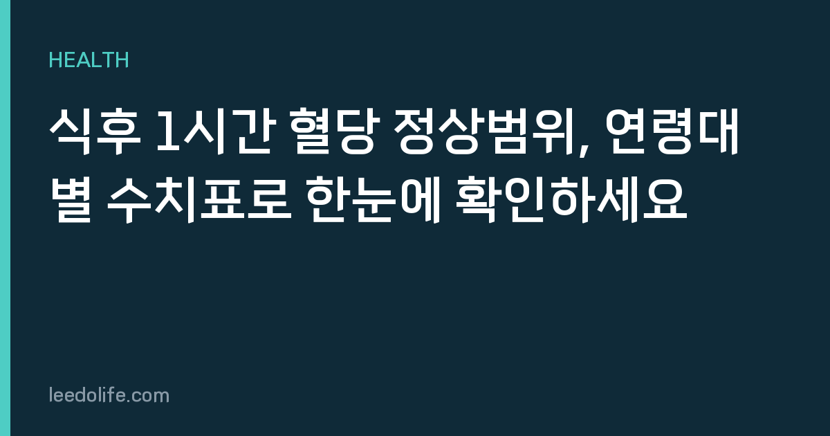 식후 1시간 혈당 정상범위, 연령대별 수치표로 한눈에 확인하세요