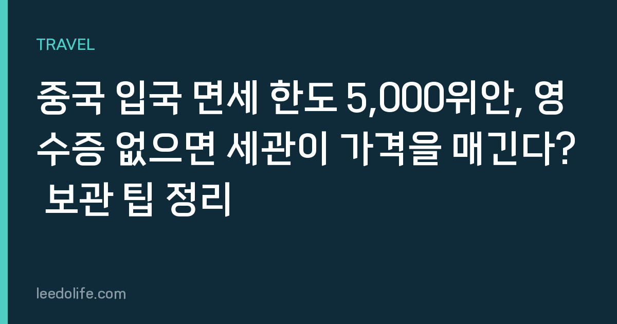 중국 입국 면세 한도 5,000위안, 영수증 없으면 세관이 가격을 매긴다? 보관 팁 정리