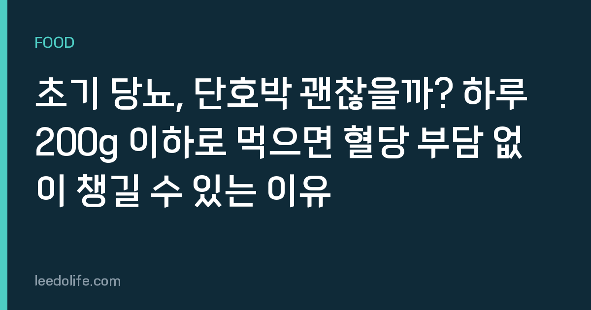 초기 당뇨, 단호박 괜찮을까? 하루 200g 이하로 먹으면 혈당 부담 없이 챙길 수 있는 이유
