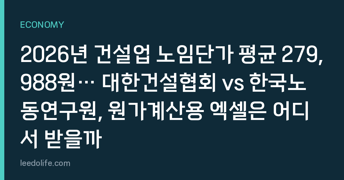 2026년 건설업 노임단가 평균 279,988원… 대한건설협회 vs 한국노동연구원, 원가계산용 엑셀은 어디서 받을까