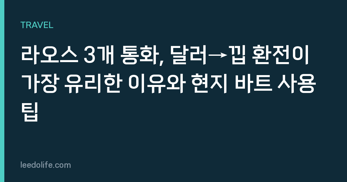 라오스 3개 통화, 달러→낍 환전이 가장 유리한 이유와 현지 바트 사용 팁