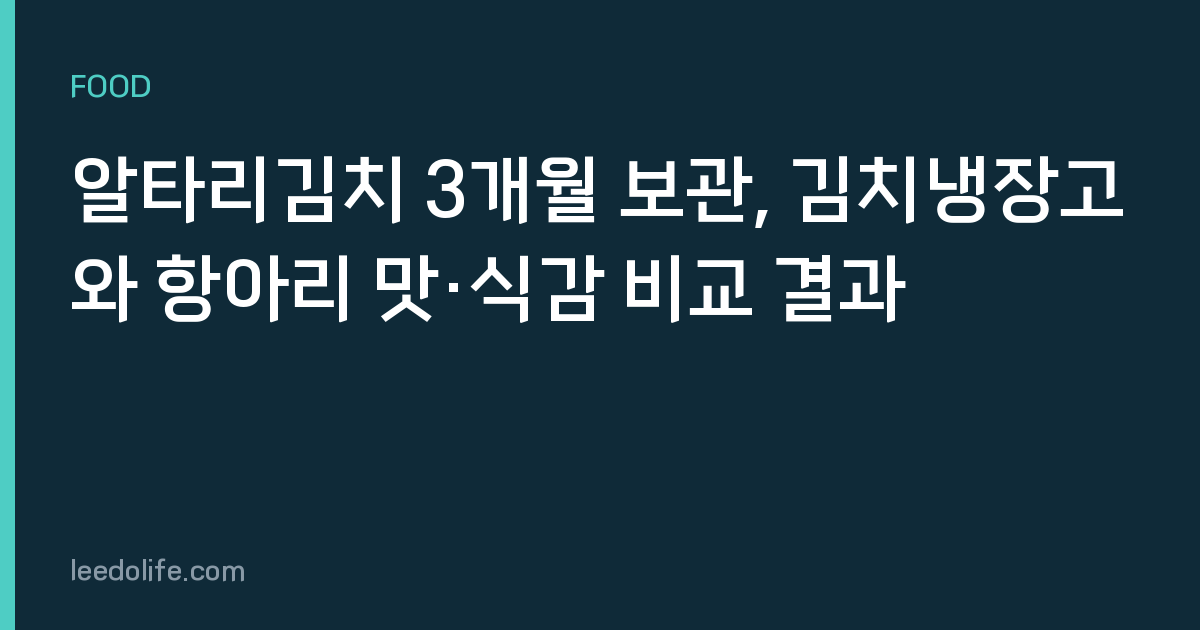 알타리김치 3개월 보관, 김치냉장고와 항아리 맛·식감 비교 결과