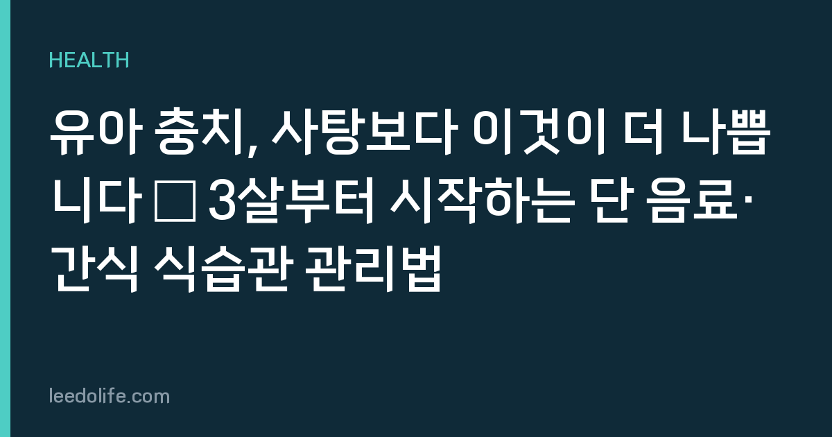 유아 충치, 사탕보다 이것이 더 나쁩니다 — 3살부터 시작하는 단 음료·간식 식습관 관리법