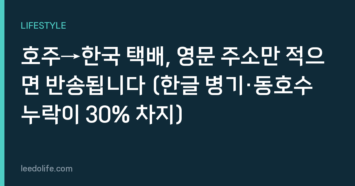호주→한국 택배, 영문 주소만 적으면 반송됩니다 (한글 병기·동호수 누락이 30% 차지)