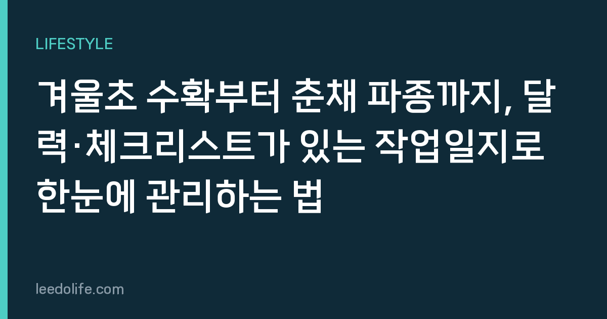겨울초 수확부터 춘채 파종까지, 달력·체크리스트가 있는 작업일지로 한눈에 관리하는 법