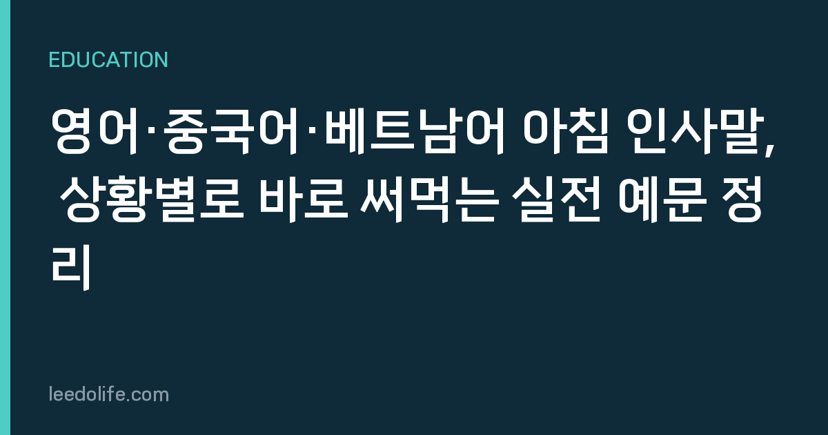 영어·중국어·베트남어 아침 인사말, 상황별로 바로 써먹는 실전 예문 정리