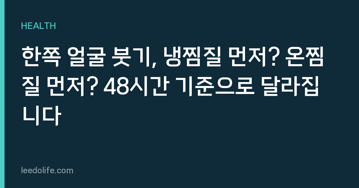 한쪽 얼굴 붓기, 냉찜질 먼저? 온찜질 먼저? 48시간 기준으로 달라집니다