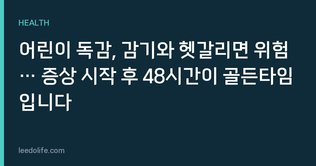 어린이 독감, 감기와 헷갈리면 위험… 증상 시작 후 48시간이 골든타임입니다