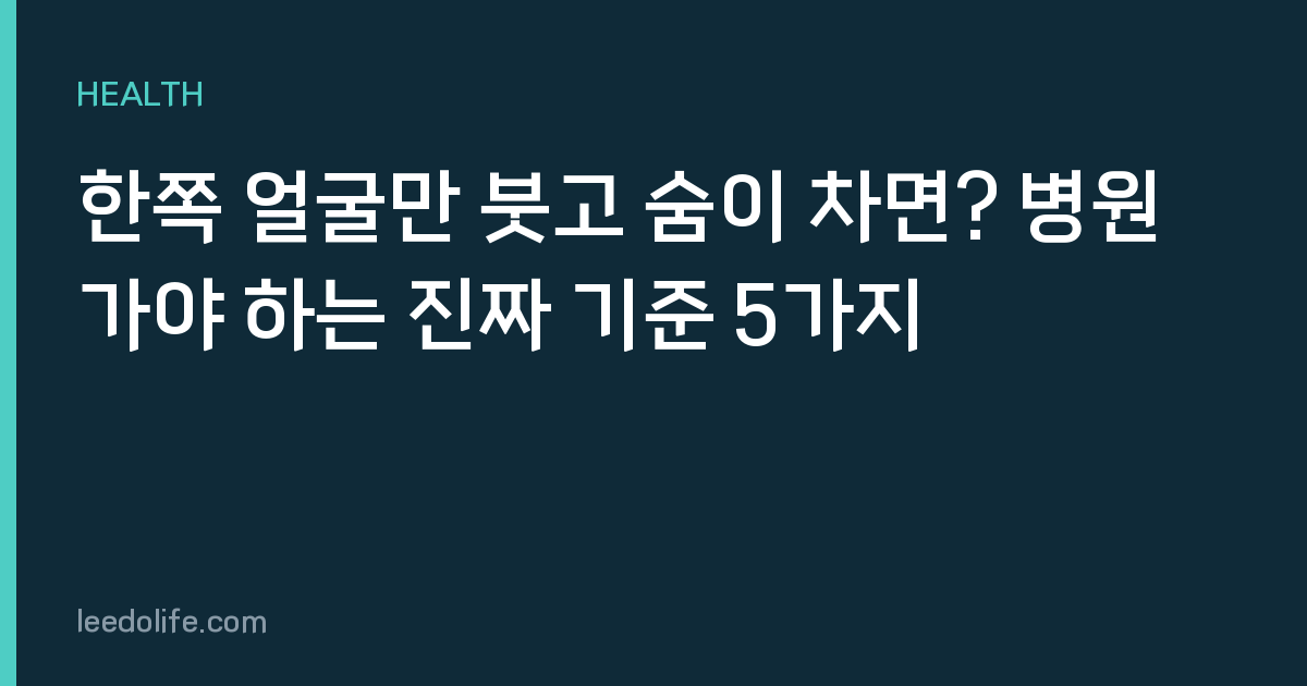 한쪽 얼굴만 붓고 숨이 차면? 병원 가야 하는 진짜 기준 5가지