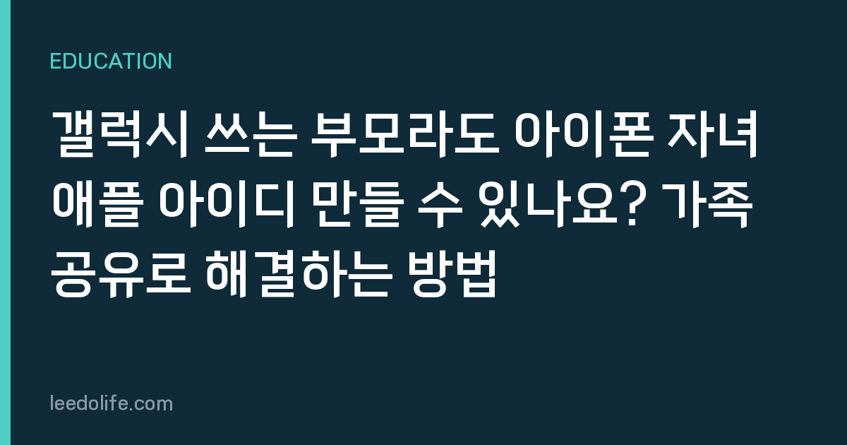 갤럭시 쓰는 부모라도 아이폰 자녀 애플 아이디 만들 수 있나요? 가족 공유로 해결하는 방법