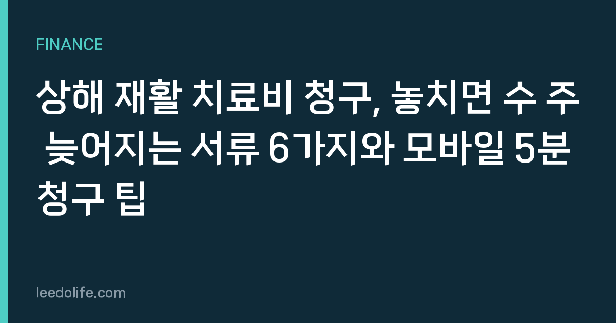 상해 재활 치료비 청구, 놓치면 수 주 늦어지는 서류 6가지와 모바일 5분 청구 팁